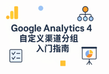 GA4 自定义渠道分组全攻略:小白也能看懂的流量归因实操指南-南希说